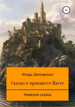 Книга "Сказка о принцессе Насте" – Игорь Шиповских, 2018