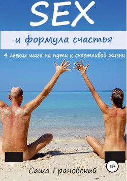 Книга "Секс и формула счастья: 4 легких шага на пути к счастливой жизни" – Александр Грановский, 2018