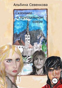 Книга "Сказание о Хрустальном озере" – Альбина Севенкова, 2017