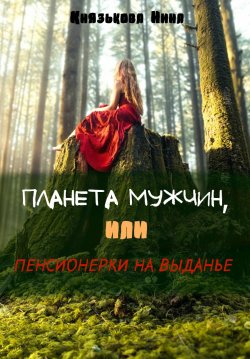 Книга "Планета мужчин, или Пенсионерки на выданье" – Нина Князькова, 2018