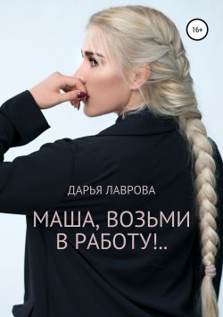 Книга "Маша, возьми в работу" – Дарья Лаврова, 2019