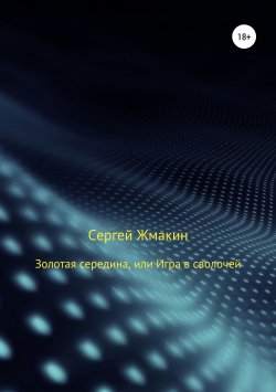 Книга "Золотая середина, или Игра в сволочей" – Сергей Жмакин, 2019