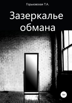Книга "Зазеркалье обмана" – Татьяна Горьковская, 2019