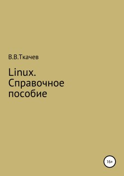 Книга "Linux. Справочное пособие" – Вячеслав Ткачев, 2018