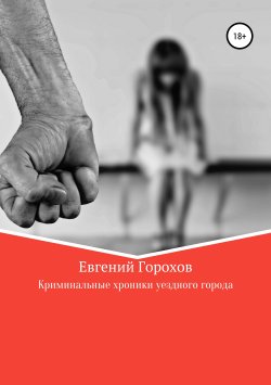 Книга "Криминальные хроники уездного города" – Евгений Горохов, 2019