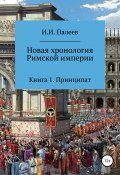 Новая хронология Римской империи. Книга 1 (Палеев Игорь, 2019)