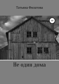 Книга "Не один дома" – Татьяна Филатова, 2018