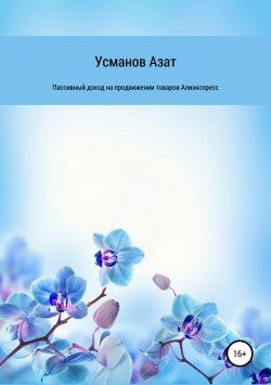 Книга "Пассивный доход на продвижении товаров интернет магазина Алиэкспресс" – Азат Усманов, 2019
