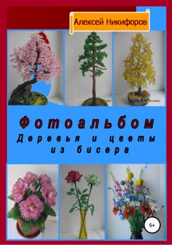 Книга "Фотоальбом деревья и цветы из бисера" – Алексей Никифоров, 2019