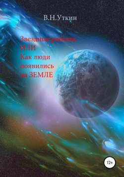 Книга "Звездные роботы, или Как люди появились на Земле" – Владимир Уткин, 2018