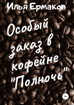 Книга "Особый заказ в кофейне «Полночь»" – Илья Ермаков, 2019