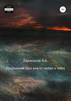 Книга "Искупление. Без ума от любви к тебе" – Андрей Тараканов, 2018