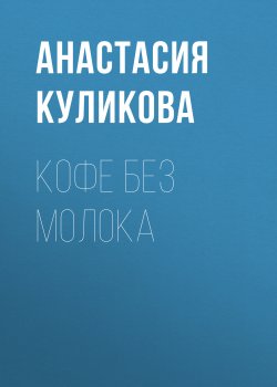 Книга "Кофе без молока" {Класс!} – Анастасия Куликова, 2019