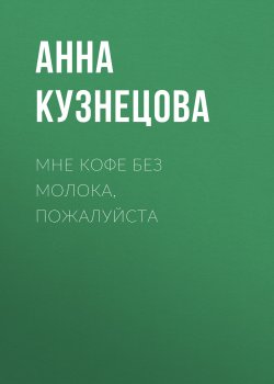 Книга "Мне кофе без молока, пожалуйста" {Класс!} – Анна Кузнецова, 2019