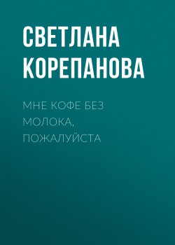 Книга "Мне кофе без молока, пожалуйста" {Класс!} – Светлана Корепанова, 2019