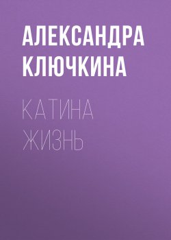 Книга "Катина жизнь" {Класс!} – Александра Ключкина, 2019