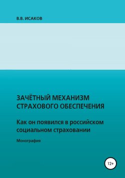 Книга "Зачетный механизм страхового обеспечения. Как он появился в российском социальном страховании" – Владимир Исаков, 2018