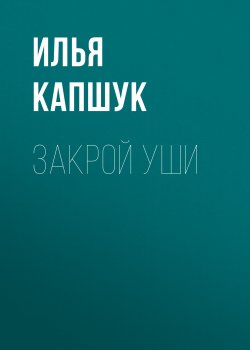 Книга "Закрой уши" {Класс!} – Илья Капшук, 2019