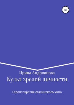 Книга "Культ зрелой личности, или Геронтократия сталинского кино" – Ирина Андрианова, 2017
