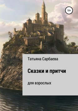 Книга "Сказки и притчи для взрослых" – Татьяна Сарбаева, 2019