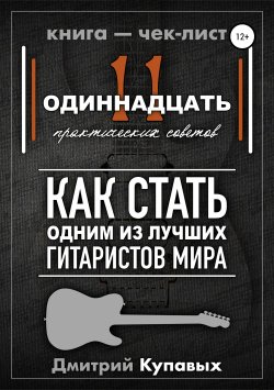 Книга "11 практических советов. Как стать одним из лучших гитаристов мира" – Дмитрий Купавых, 2017
