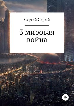 Книга "3 мировая война" – Сергей Патрушев, Сергей Серый, 2019