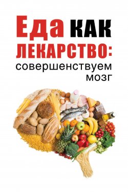 Книга "Еда как лекарство: совершенствуем мозг" {Еда как лекарство} – , 2019