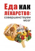 Книга "Еда как лекарство: совершенствуем мозг" (, 2019)