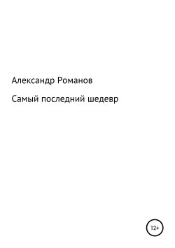 Книга "Самый последний шедевр" – Александр Романов, 2009