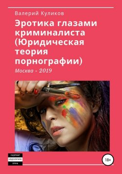 Книга "«Эротика глазами криминалиста (Юридическая теория порнографии)»" – Валерий Куликов, 2019