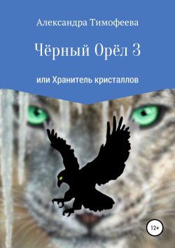 Книга "Чёрный Орёл 3 или Хранитель кристаллов" – Александра Тимофеева, 2018