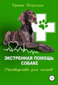 Экстренная помощь собаке. Руководство для хозяина (Ирина Безуглая, 2019)