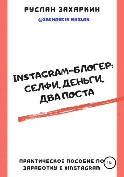 Книга "Instagram-блогер: селфи, деньги, два поста" – Руслан Захаркин, 2019