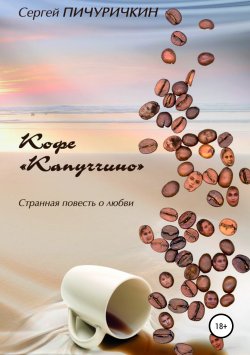 Книга "Кофе «Капуччино». Странная повесть о любви" – Сергей Пичуричкин, 2002