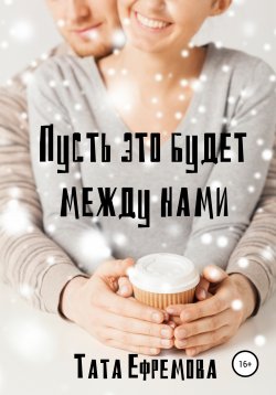 Книга "Пусть это будет между нами" – Тата Ефремова, 2018