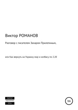 Книга "Разговор с писателем Захаром Прилепиным, или Как вернуть на Украину мир и колбасу по 2.20" – Виктор Романов, 2019