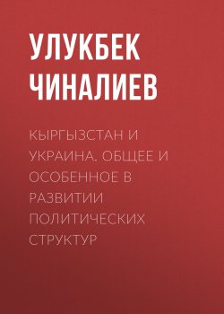 Книга "Кыргызстан и Украина. Общее и особенное в развитии политических структур" – Улукбек Чиналиев, 2019