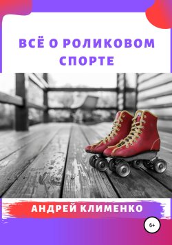 Книга "Всё о роликовом спорте" – Андрей Клименко, 2019