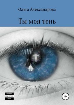Книга "Ты моя тень" – Ольга Александрова, 2019