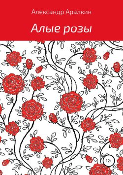Книга "Алые розы" – Александр Аралкин, 2019