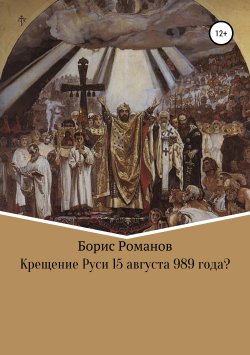 Книга "Крещение Руси 15 августа 989 года?" – Борис Романов, 2019