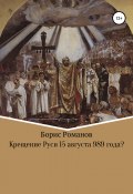Крещение Руси 15 августа 989 года? (Романов Борис, 2019)