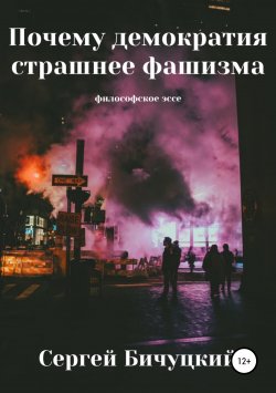 Книга "Почему демократия страшнее фашизма" – Сергей Бичуцкий, 2019