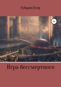Книга "Игра бессмертного" – Егор Губарев, 2018