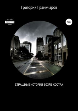 Книга "Страшные истории возле костра" – Григорий Граничаров, 2017
