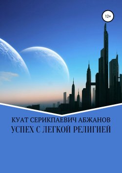 Книга "Успех с легкой религией" – Куат Абжанов, 2019