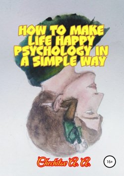Книга "How to make life happy psychology in a simple way" – Александр Чечитов, 2019
