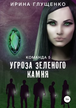 Книга "Команда 5: Угроза зеленого камня" – Ирина Глущенко, 2019