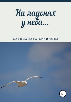 Книга "На ладонях у неба…" – Александра Архипова, 2019