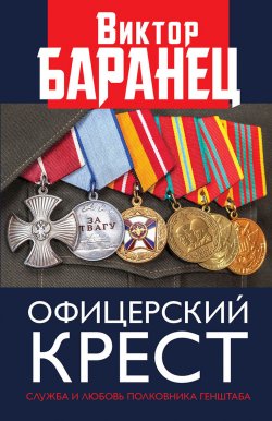 Книга "Офицерский крест. Служба и любовь полковника Генштаба" – Виктор Баранец, 2018
